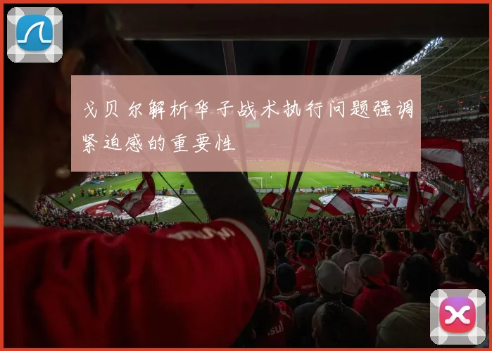 戈贝尔解析华子战术执行问题强调紧迫感的重要性