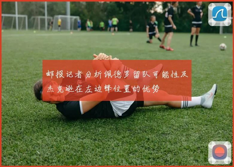 邮报记者分析佩德罗留队可能性及杰克逊在左边锋位置的优势