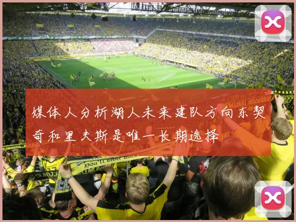 媒体人分析湖人未来建队方向东契奇和里夫斯是唯一长期选择
