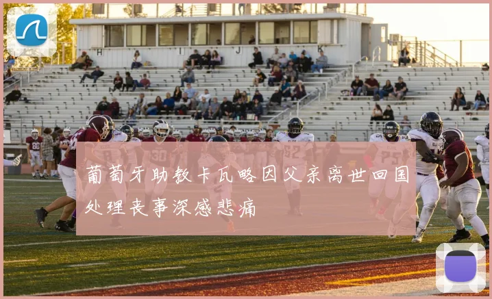 葡萄牙助教卡瓦略因父亲离世回国处理丧事深感悲痛