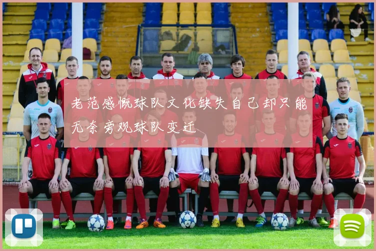老范感慨球队文化缺失自己却只能无奈旁观球队变迁