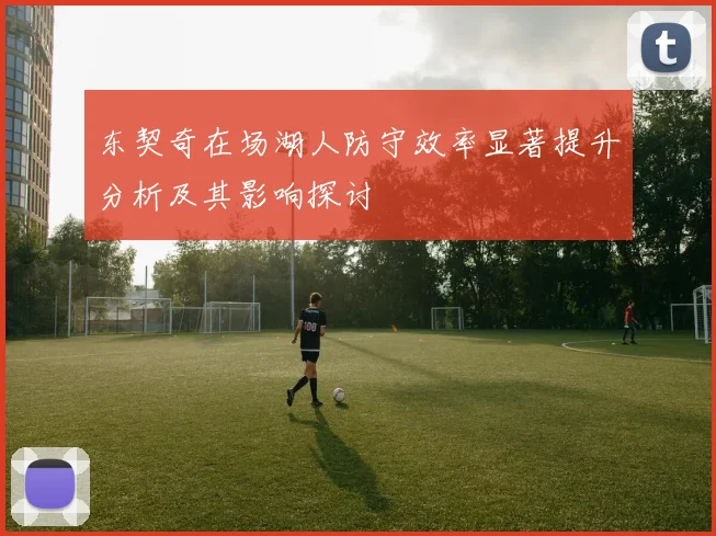 东契奇在场湖人防守效率显著提升分析及其影响探讨