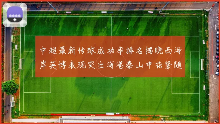 中超最新传球成功率排名揭晓西海岸英博表现突出海港泰山申花紧随其后
