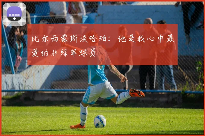 比尔西蒙斯谈哈珀：他是我心中最爱的非绿军球员