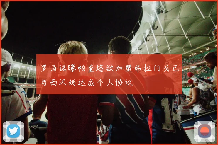 罗马诺曝帕奎塔欲加盟弗拉门戈已与西汉姆达成个人协议