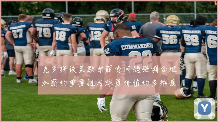克罗斯谈莱默尔薪资问题强调合理加薪的重要性与球员价值的多维度分析